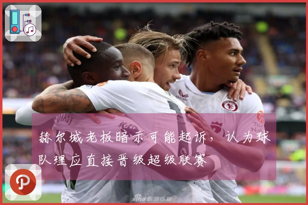 赫尔城老板暗示可能起诉，认为球队理应直接晋级超级联赛