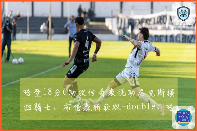 哈登18分6助攻传奇表现助尼克斯横扫骑士，布伦森斩获双-double，哈特创下新高！